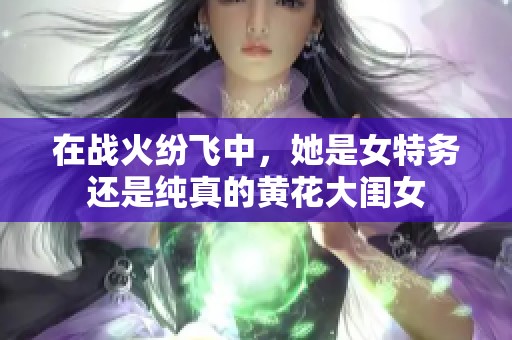 在战火纷飞中，她是女特务还是纯真的黄花大闺女