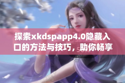 探索xkdspapp4.0隐藏入口的方法与技巧，助你畅享更多功能