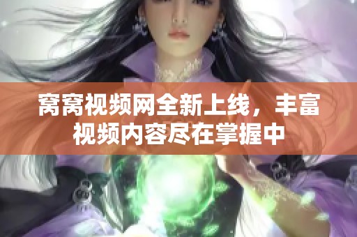 窝窝视频网全新上线，丰富视频内容尽在掌握中