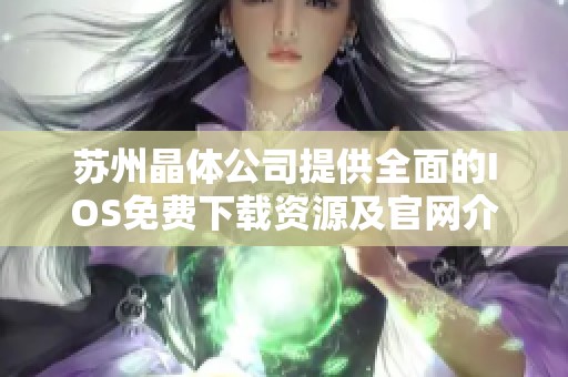 苏州晶体公司提供全面的IOS免费下载资源及官网介绍