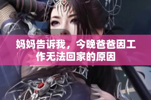 妈妈告诉我，今晚爸爸因工作无法回家的原因