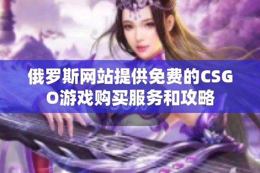 俄罗斯网站提供免费的CSGO游戏购买服务和攻略