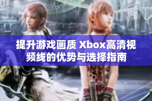 提升游戏画质 Xbox高清视频线的优势与选择指南