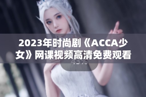 2023年时尚剧《ACCA少女》网课视频高清免费观看攻略