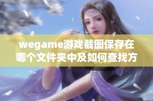 wegame游戏截图保存在哪个文件夹中及如何查找方法