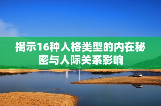 揭示16种人格类型的内在秘密与人际关系影响