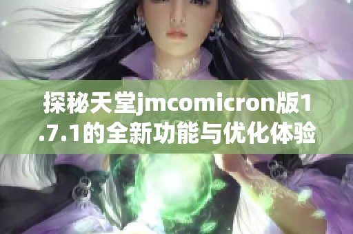 探秘天堂jmcomicron版1.7.1的全新功能与优化体验