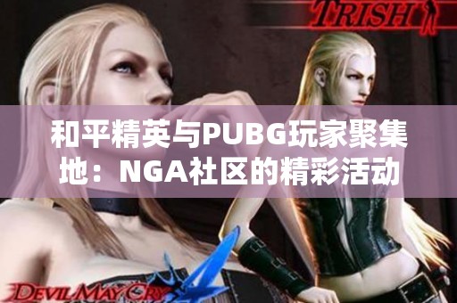 和平精英与PUBG玩家聚集地：NGA社区的精彩活动与交流分享