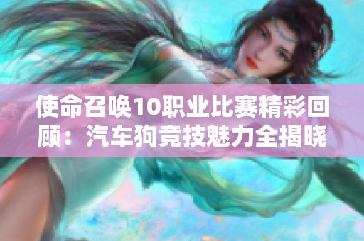 使命召唤10职业比赛精彩回顾：汽车狗竞技魅力全揭晓