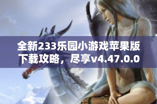 全新233乐园小游戏苹果版下载攻略，尽享v4.47.0.0精彩体验