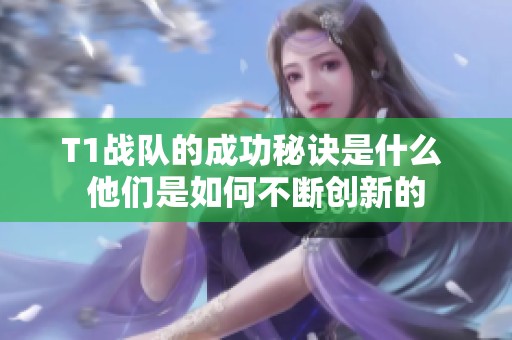 T1战队的成功秘诀是什么 他们是如何不断创新的