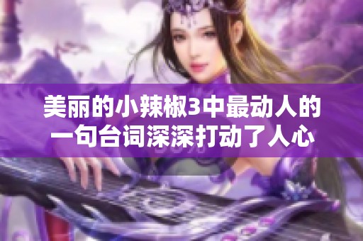 美丽的小辣椒3中最动人的一句台词深深打动了人心