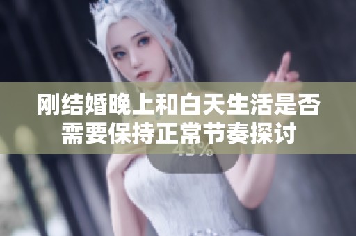 刚结婚晚上和白天生活是否需要保持正常节奏探讨