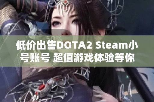 低价出售DOTA2 Steam小号账号 超值游戏体验等你来拿