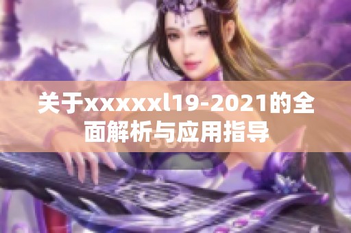 关于xxxxxl19-2021的全面解析与应用指导