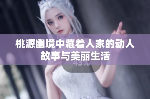 桃源幽境中藏着人家的动人故事与美丽生活