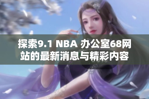 探索9.1 NBA 办公室68网站的最新消息与精彩内容