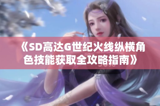 《SD高达G世纪火线纵横角色技能获取全攻略指南》