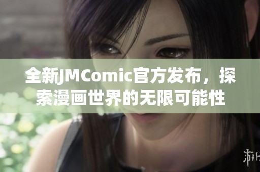 全新JMComic官方发布，探索漫画世界的无限可能性