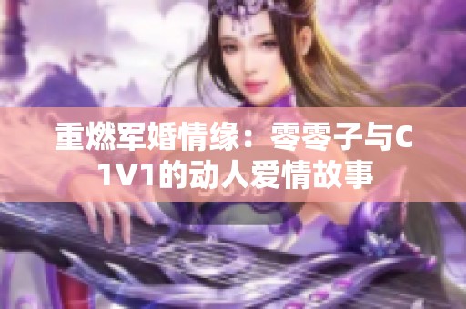 重燃军婚情缘：零零子与C1V1的动人爱情故事