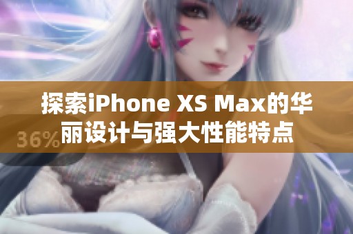 探索iPhone XS Max的华丽设计与强大性能特点