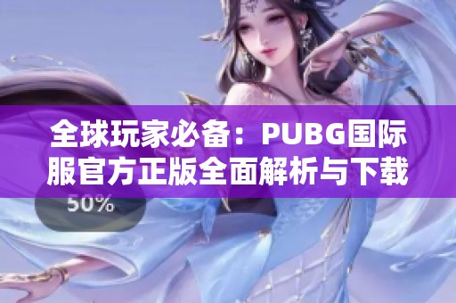 全球玩家必备：PUBG国际服官方正版全面解析与下载指南