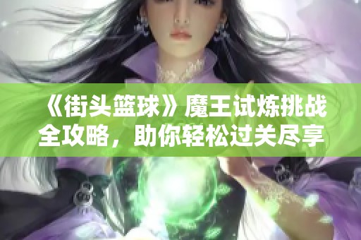 《街头篮球》魔王试炼挑战全攻略，助你轻松过关尽享乐趣