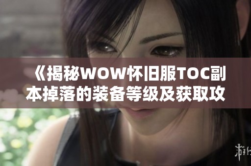 《揭秘WOW怀旧服TOC副本掉落的装备等级及获取攻略》