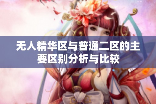 无人精华区与普通二区的主要区别分析与比较