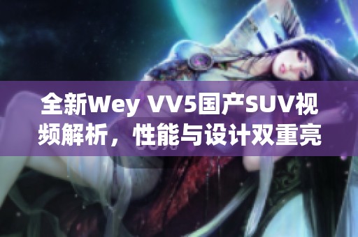 全新Wey VV5国产SUV视频解析，性能与设计双重亮点揭秘