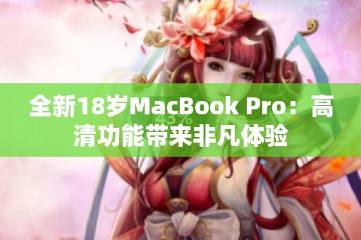 全新18岁MacBook Pro：高清功能带来非凡体验