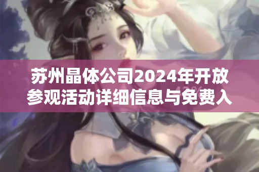 苏州晶体公司2024年开放参观活动详细信息与免费入场指南