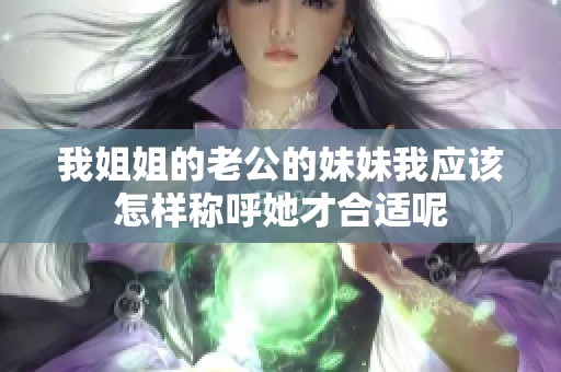 我姐姐的老公的妹妹我应该怎样称呼她才合适呢