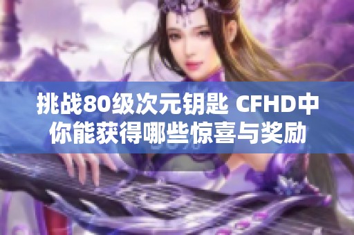 挑战80级次元钥匙 CFHD中你能获得哪些惊喜与奖励