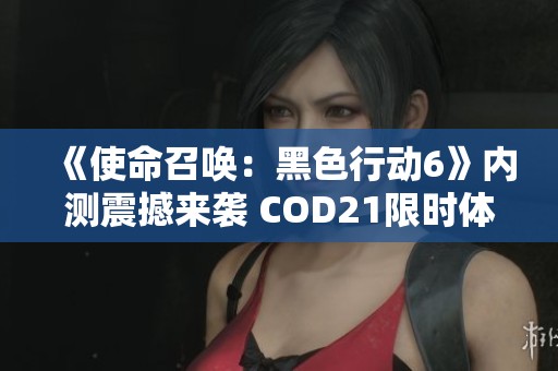 《使命召唤：黑色行动6》内测震撼来袭 COD21限时体验倒计时开启