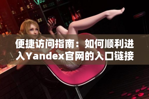 便捷访问指南：如何顺利进入Yandex官网的入口链接