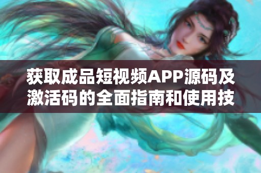 获取成品短视频APP源码及激活码的全面指南和使用技巧