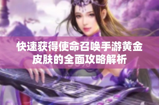 快速获得使命召唤手游黄金皮肤的全面攻略解析