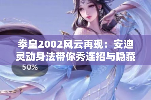 拳皇2002风云再现：安迪灵动身法带你秀连招与隐藏技巧