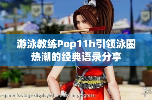 游泳教练Pop11h引领泳圈热潮的经典语录分享