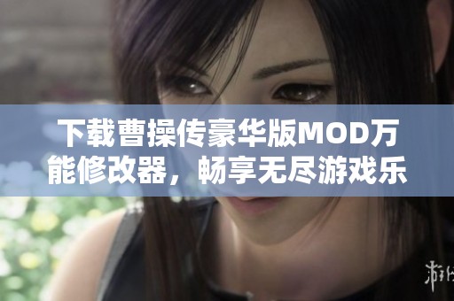 下载曹操传豪华版MOD万能修改器，畅享无尽游戏乐趣