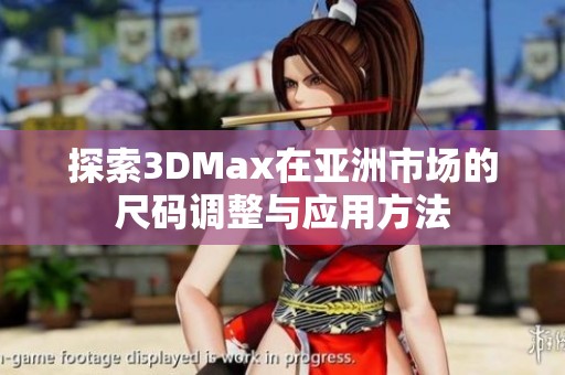 探索3DMax在亚洲市场的尺码调整与应用方法