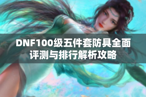 DNF100级五件套防具全面评测与排行解析攻略