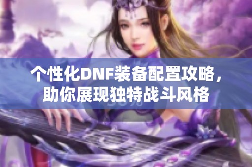 个性化DNF装备配置攻略，助你展现独特战斗风格