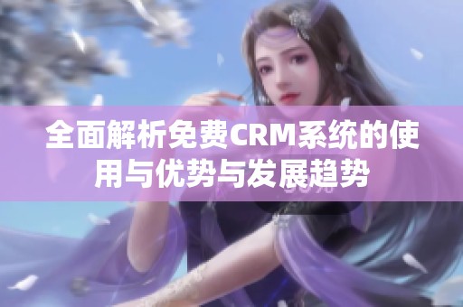 全面解析免费CRM系统的使用与优势与发展趋势