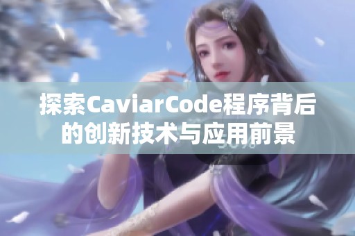 探索CaviarCode程序背后的创新技术与应用前景