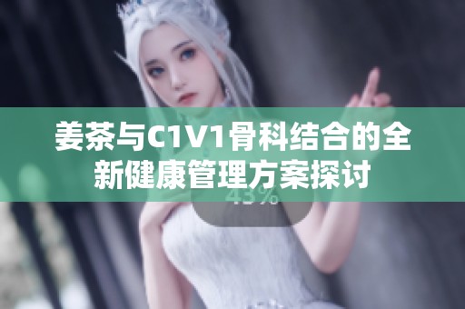 姜茶与C1V1骨科结合的全新健康管理方案探讨