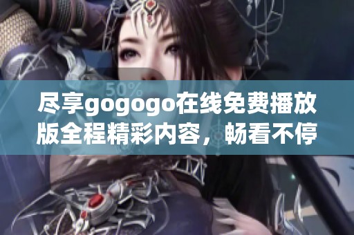 尽享gogogo在线免费播放版全程精彩内容，畅看不停歇