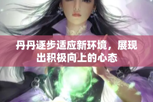 丹丹逐步适应新环境，展现出积极向上的心态