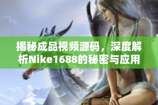 揭秘成品视频源码，深度解析Nike1688的秘密与应用